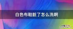白色布鞋脏了怎么洗白啊 白色布鞋脏了怎么洗啊