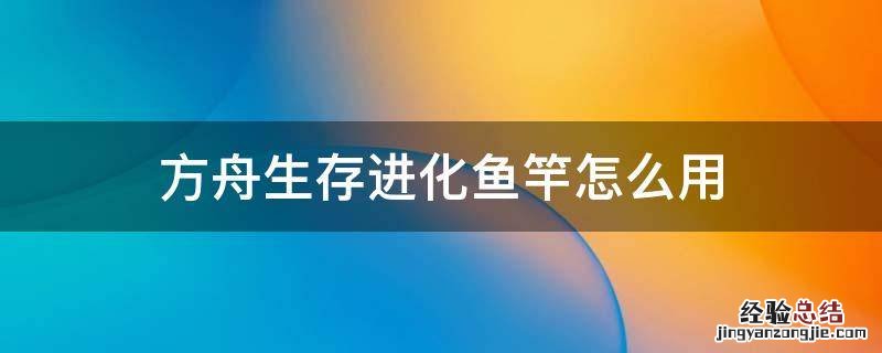 方舟生存进化手游鱼竿有什么用 方舟生存进化鱼竿怎么用