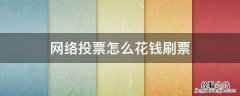 如何网络刷投票 网络投票怎么花钱刷票