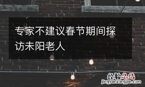 专家不建议春节期间探访未阳老人
