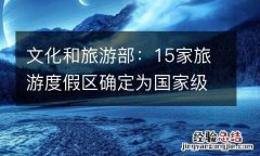 文化和旅游部：15家旅游度假区确定为国家级旅游度假区