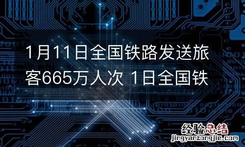 1月11日全国铁路发送旅客665万人次 1日全国铁路预计发送旅客950万人次