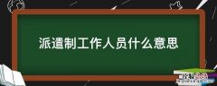 派遣制工作人员什么意思 派遣制的意思
