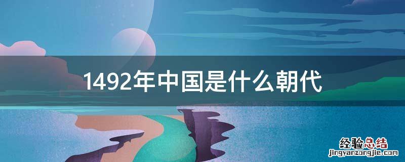 1492年中国是什么朝代 1492年是哪个朝代
