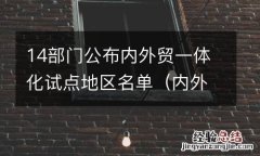 内外贸一体化试点内容 14部门公布内外贸一体化试点地区名单
