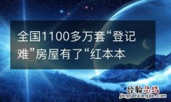 全国1100多万套“登记难”房屋有了“红本本”