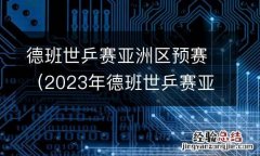 2023年德班世乒赛亚洲区预赛 德班世乒赛亚洲区预赛