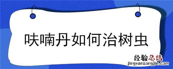 呋喃丹如何治树虫 呋喃丹如何治树虫咬