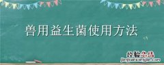 兽用益生菌使用方法 兽用益生菌怎么用