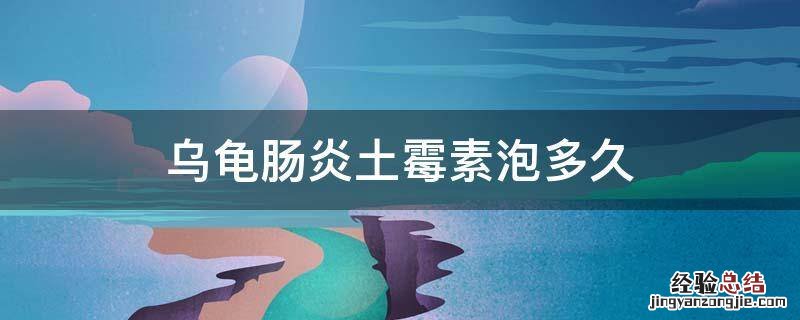 乌龟肠炎土霉素泡多久 乌龟肠炎土霉素怎么泡