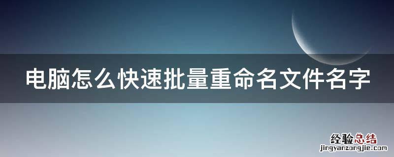 电脑如何批量重命名文件 电脑怎么快速批量重命名文件名字