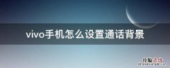 vivo的通话背景怎么设置 vivo手机怎么设置通话背景