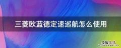 欧蓝德的巡航定速怎么使 三菱欧蓝德定速巡航怎么使用