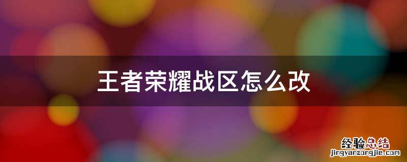 王者荣耀战区怎么改不了 王者荣耀战区怎么改