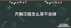 齐胸汉服如何穿不会掉 齐胸汉服怎么穿不会掉