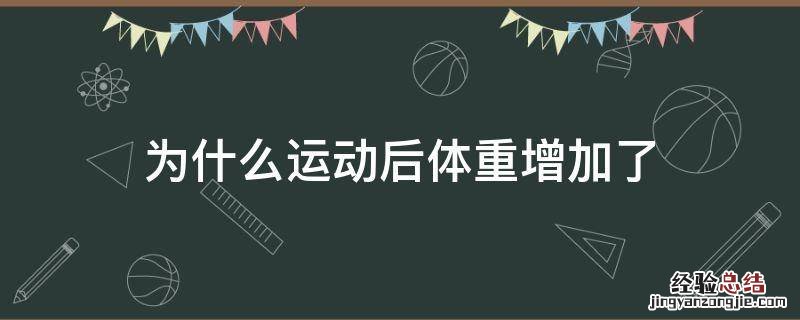 为什么运动后体重增加了 为什么运动后体重增加了三斤
