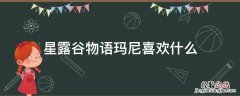 星露谷物语玛尼喜欢什么行程 星露谷物语玛尼喜欢什么