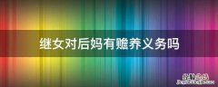 继女对后妈有赡养义务吗 继女有义务赡养后爸的义务吗