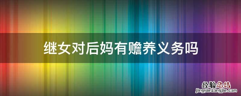 继女对后妈有赡养义务吗 继女有义务赡养后爸的义务吗