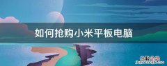 如何抢购小米平板电脑 怎样才能抢到小米平板