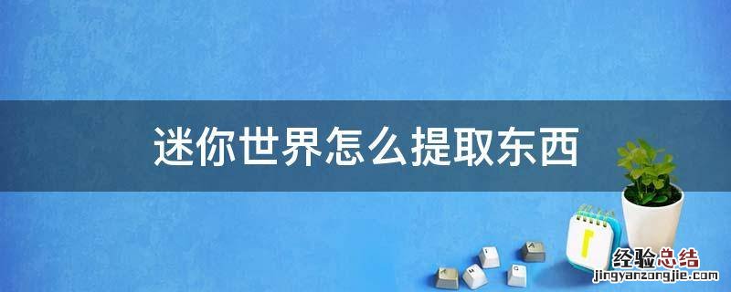 迷你世界怎么提取东西 迷你世界里面怎么获取