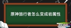 原神旅行者岩技能 原神旅行者怎么变成岩属性