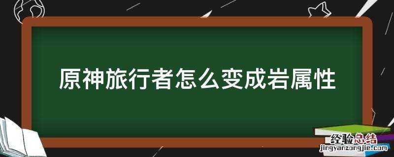 原神旅行者岩技能 原神旅行者怎么变成岩属性
