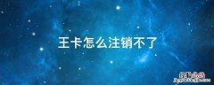 王卡怎么注销不了 腾讯王卡在哪注销