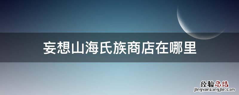 妄想山海氏族商店在哪里 妄想山海氏族商店在哪里?
