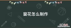 窗花怎么制作教程 窗花怎么制作