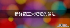 新鲜蒸玉米粑粑的做法 新鲜蒸玉米粑粑的做法湖南张家界