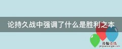 论持久战中强调了什么是胜利之本 论持久战取得胜利的关键阶段是