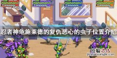 忍者神龟施莱德的复仇虫子在哪 《忍者神龟:施莱德的复仇》