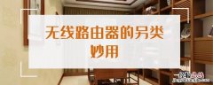 无线路由器的另类妙用 无线路由器的作用