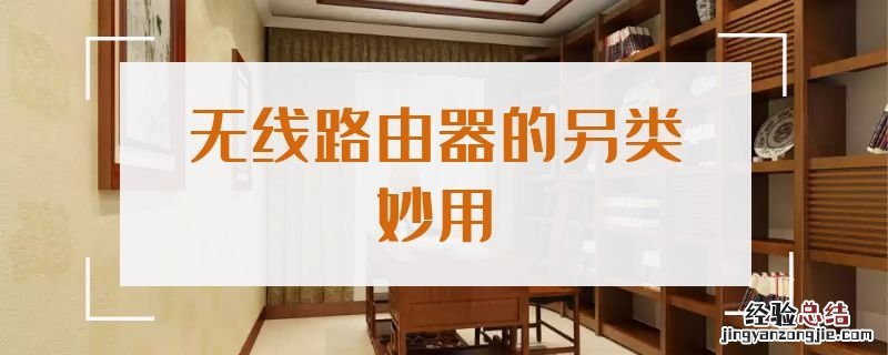 无线路由器的另类妙用 无线路由器的作用