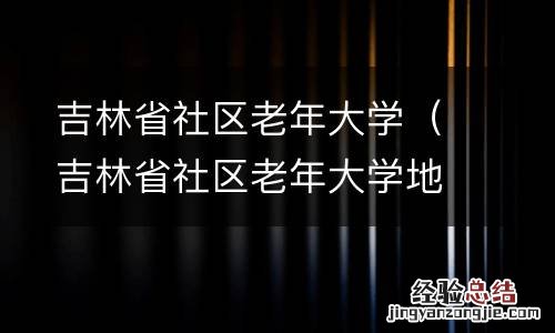 吉林省社区老年大学地址 吉林省社区老年大学