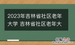 2023年吉林省社区老年大学 吉林省社区老年大学百科