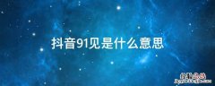 抖音91见是什么意思 抖音上说的91地址是什么意思