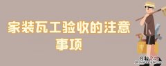 新房装修瓦工验收需要注意哪些 家装瓦工验收的注意事项