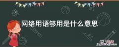 网络用语够用是什么意思 一些常见的网络用语并且它们的意思