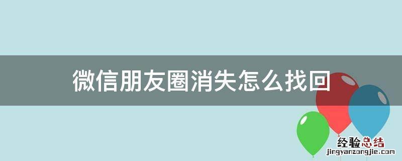 微信朋友圈消失了怎么恢复 微信朋友圈消失怎么找回