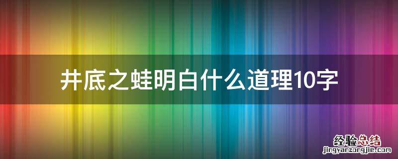 井底之蛙的主要内容10字 井底之蛙明白什么道理10字