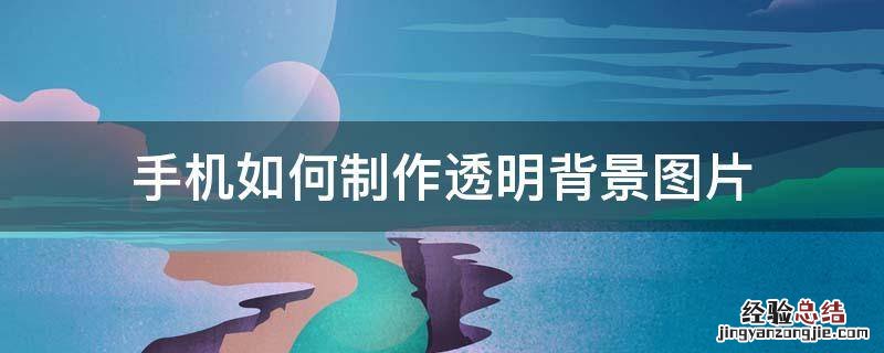手机怎么制作透明背景图 手机如何制作透明背景图片