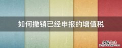 如何撤销已经申报的增值税 怎样撤销申报的增值税