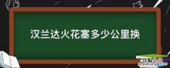 汉兰达火花塞多少公里换一次最好 汉兰达火花塞多少公里换
