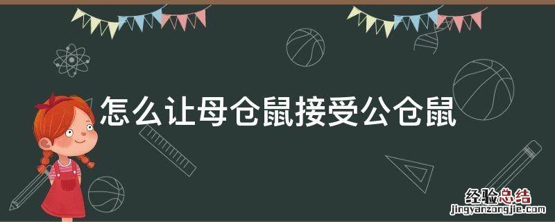怎么让母仓鼠接受公仓鼠 母仓鼠不让公仓鼠上怎么办?
