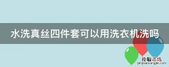 水洗真丝四件套可以用洗衣机洗吗 水洗真丝四件套可以用洗衣机洗吗怎么洗