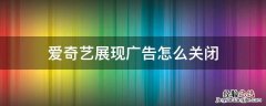 爱奇艺展现广告怎么关闭 怎么关闭爱奇艺弹出的广告