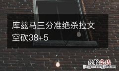 库兹马三分准绝杀拉文空砍38+5