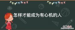 怎么成为有心机的人 怎样才能成为有心机的人